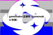 gamemaker正规吗（gamemaker价格）