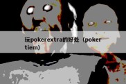 玩pokerextra的好处（pokertiem）