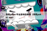 传奇poker平台游戏在哪里（传奇poker app）