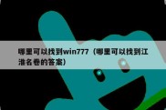 哪里可以找到win777（哪里可以找到江淮名卷的答案）