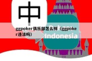 ggpoker俱乐部怎么样（ggpoker违法吗）