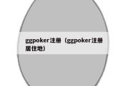 ggpoker注册（ggpoker注册 居住地）