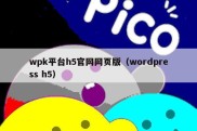 wpk平台h5官网网页版（wordpress h5）