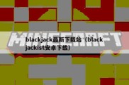 blackjack最新下载站（blackjackist安卓下载）