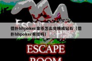 德扑hhpoker金币怎么兑换成钻石（德扑hhpoker有挂吗）