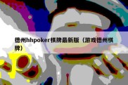 德州hhpoker棋牌最新版（游戏德州棋牌）