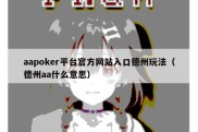 aapoker平台官方网站入口德州玩法（德州aa什么意思）