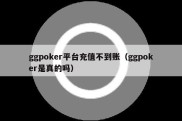 ggpoker平台充值不到账（ggpoker是真的吗）