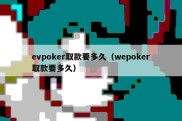 evpoker取款要多久（wepoker取款要多久）