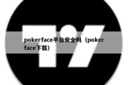 pokerface平台安全吗（pokerface下载）