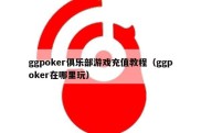 ggpoker俱乐部游戏充值教程（ggpoker在哪里玩）