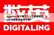 ggpoker台子输了几十万果断报警（gg扑克现金桌输多少钱）